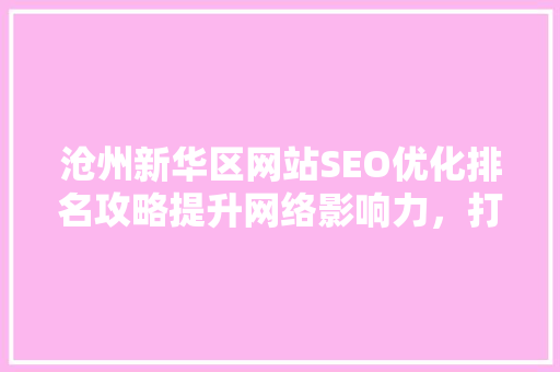 沧州新华区网站SEO优化排名攻略提升网络影响力，打造区域品牌新高度