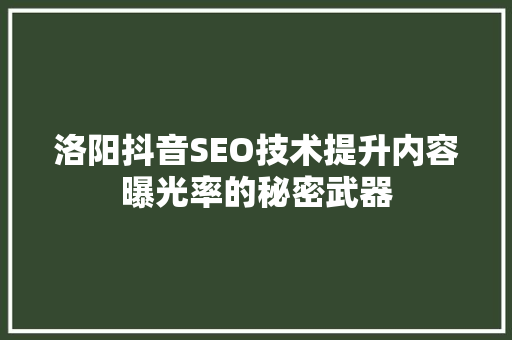 洛阳抖音SEO技术提升内容曝光率的秘密武器