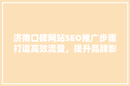 济南口碑网站SEO推广步骤打造高效流量，提升品牌影响力