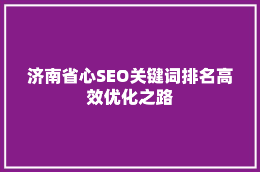 济南省心SEO关键词排名高效优化之路