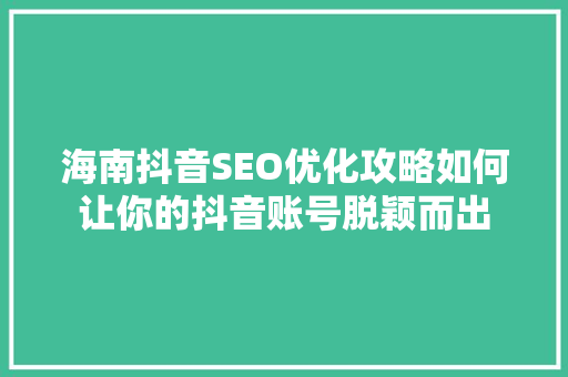 海南抖音SEO优化攻略如何让你的抖音账号脱颖而出