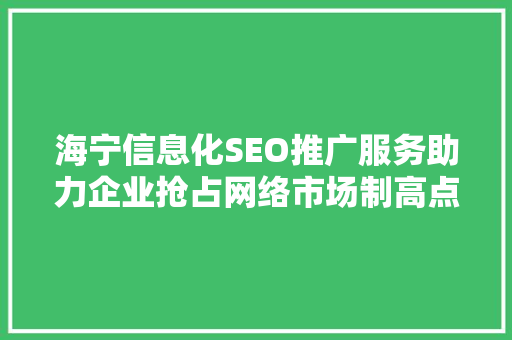 海宁信息化SEO推广服务助力企业抢占网络市场制高点