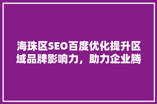 海珠区SEO百度优化提升区域品牌影响力，助力企业腾飞