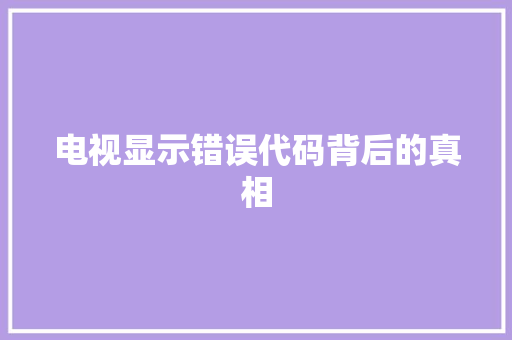 电视显示错误代码背后的真相