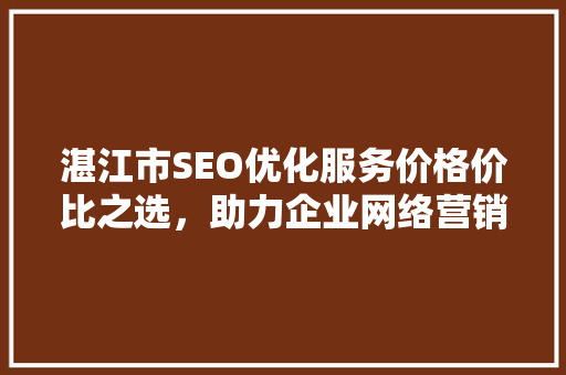 湛江市SEO优化服务价格价比之选，助力企业网络营销