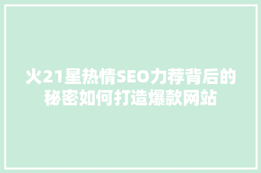 火21星热情SEO力荐背后的秘密如何打造爆款网站