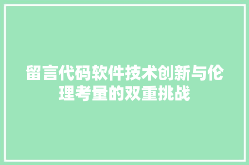 留言代码软件技术创新与伦理考量的双重挑战