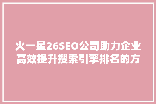 火一星26SEO公司助力企业高效提升搜索引擎排名的方法