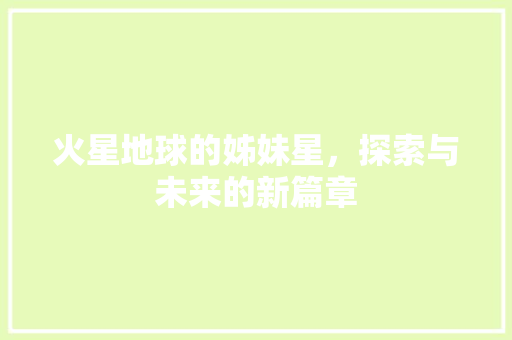 火星地球的姊妹星，探索与未来的新篇章
