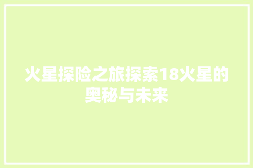 火星探险之旅探索18火星的奥秘与未来