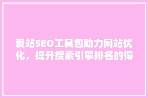 爱站SEO工具包助力网站优化，提升搜索引擎排名的得力助手