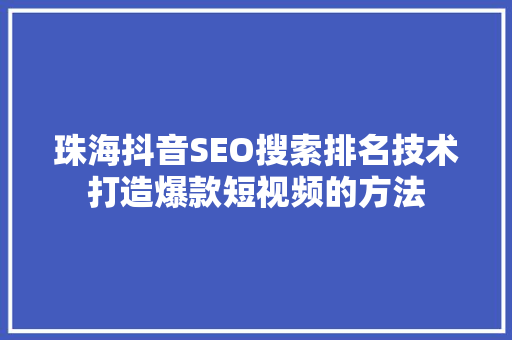 珠海抖音SEO搜索排名技术打造爆款短视频的方法