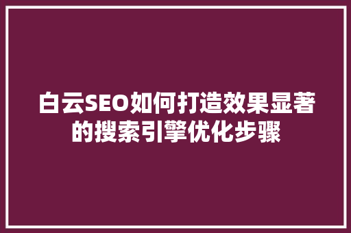 白云SEO如何打造效果显著的搜索引擎优化步骤