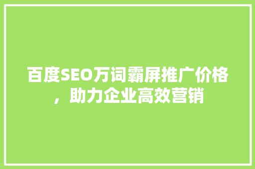 百度SEO万词霸屏推广价格，助力企业高效营销