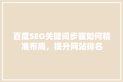 百度SEO关键词步骤如何精准布局，提升网站排名