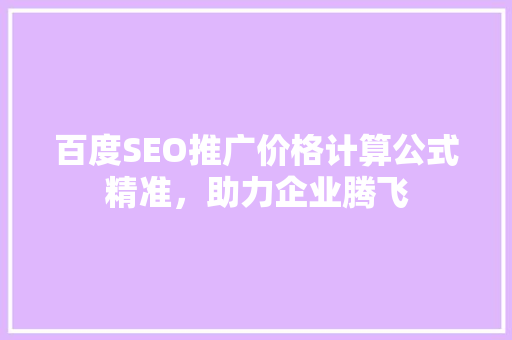 百度SEO推广价格计算公式精准，助力企业腾飞