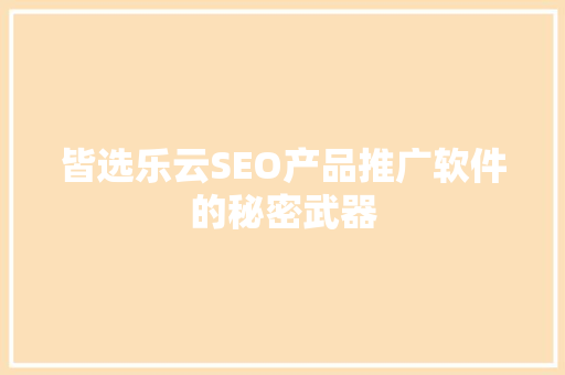 皆选乐云SEO产品推广软件的秘密武器