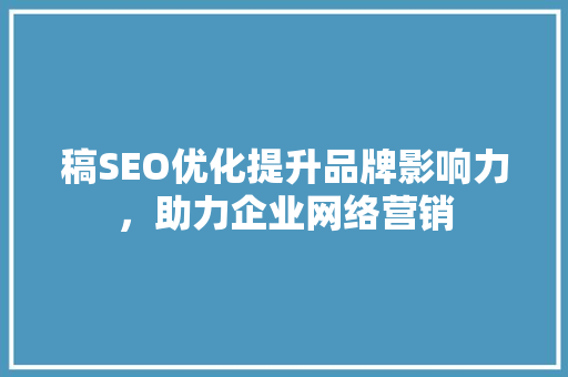 稿SEO优化提升品牌影响力，助力企业网络营销