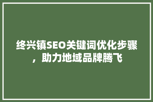终兴镇SEO关键词优化步骤，助力地域品牌腾飞