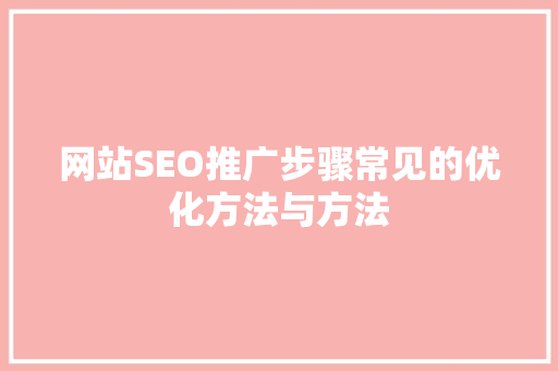 网站SEO推广步骤常见的优化方法与方法