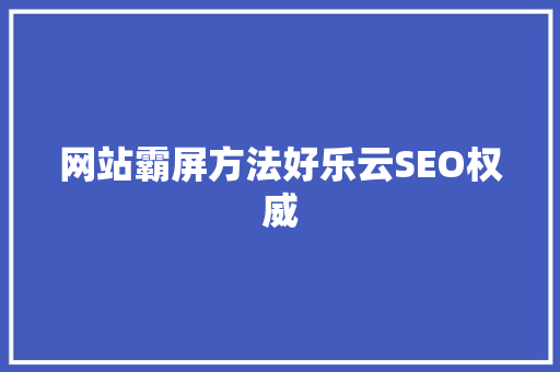 网站霸屏方法好乐云SEO权威