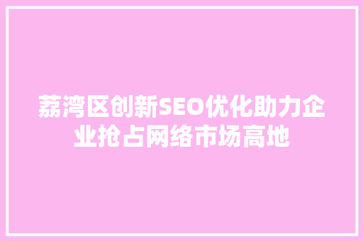 荔湾区创新SEO优化助力企业抢占网络市场高地
