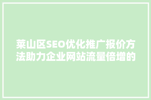 莱山区SEO优化推广报价方法助力企业网站流量倍增的方法