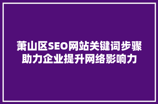 萧山区SEO网站关键词步骤助力企业提升网络影响力