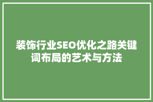 装饰行业SEO优化之路关键词布局的艺术与方法