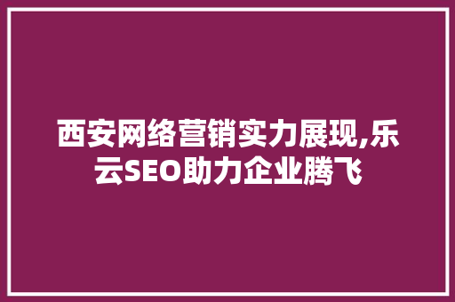 西安网络营销实力展现,乐云SEO助力企业腾飞