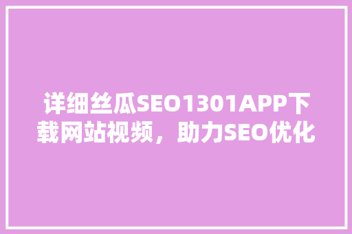 详细丝瓜SEO1301APP下载网站视频，助力SEO优化之旅