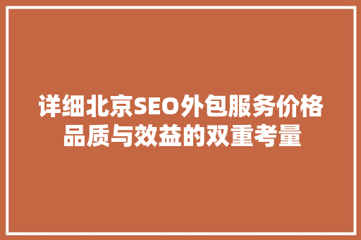 详细北京SEO外包服务价格品质与效益的双重考量