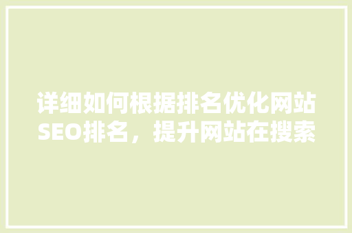 详细如何根据排名优化网站SEO排名，提升网站在搜索引擎中的表现