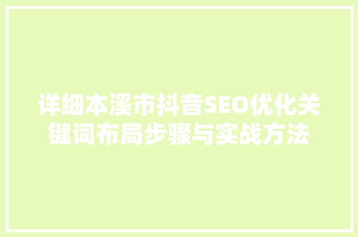详细本溪市抖音SEO优化关键词布局步骤与实战方法
