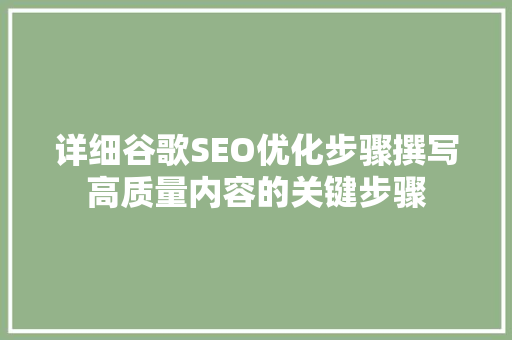 详细谷歌SEO优化步骤撰写高质量内容的关键步骤