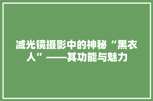 减光镜摄影中的神秘“黑衣人”——其功能与魅力