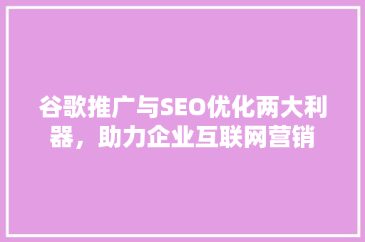 谷歌推广与SEO优化两大利器，助力企业互联网营销