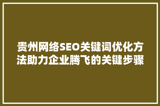 贵州网络SEO关键词优化方法助力企业腾飞的关键步骤