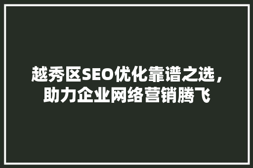 越秀区SEO优化靠谱之选，助力企业网络营销腾飞