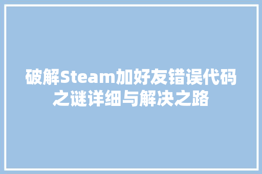破解Steam加好友错误代码之谜详细与解决之路