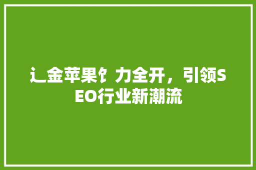 辶金苹果饣力全开，引领SEO行业新潮流