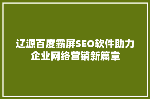 辽源百度霸屏SEO软件助力企业网络营销新篇章