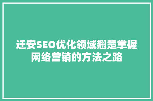 迁安SEO优化领域翘楚掌握网络营销的方法之路