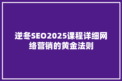 逆冬SEO2025课程详细网络营销的黄金法则