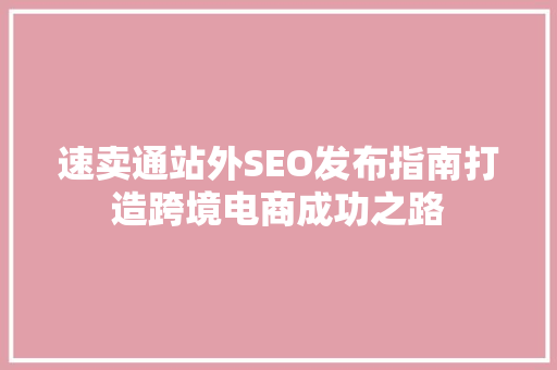 速卖通站外SEO发布指南打造跨境电商成功之路