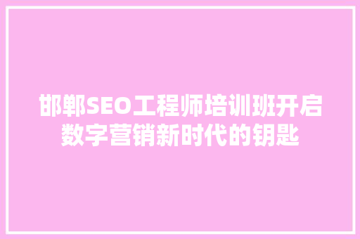 邯郸SEO工程师培训班开启数字营销新时代的钥匙