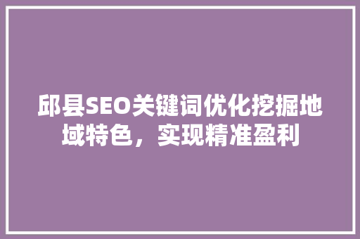 邱县SEO关键词优化挖掘地域特色，实现精准盈利