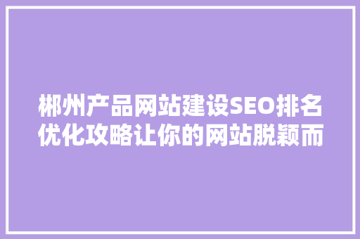 郴州产品网站建设SEO排名优化攻略让你的网站脱颖而出