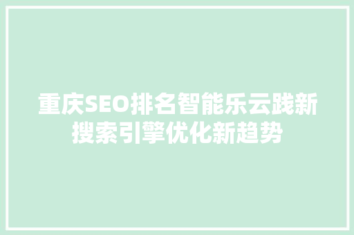 重庆SEO排名智能乐云践新搜索引擎优化新趋势