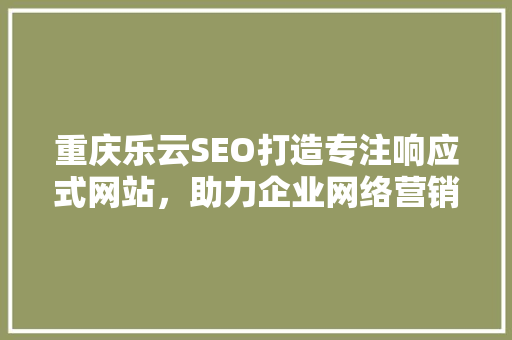 重庆乐云SEO打造专注响应式网站，助力企业网络营销